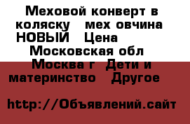 Меховой конверт в коляску , мех овчина .НОВЫЙ › Цена ­ 1 600 - Московская обл., Москва г. Дети и материнство » Другое   